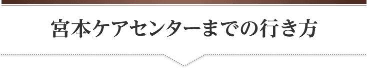 宮本ケアセンターまでの行き方